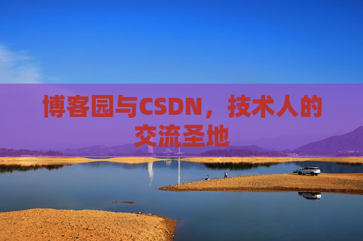 博客园与CSDN,技术人的交流圣地 博客园与CSDN,技术人的交流圣地